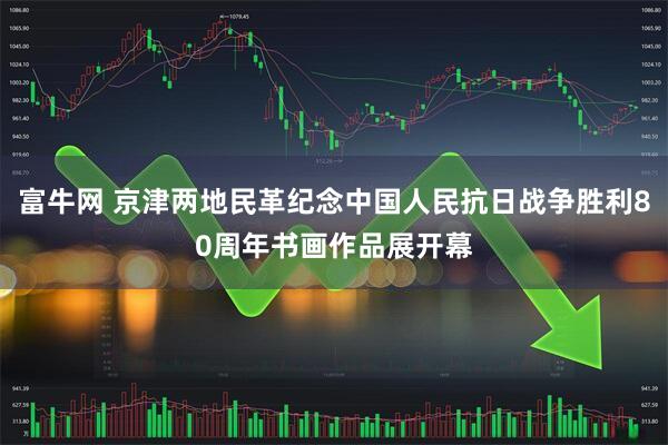 富牛网 京津两地民革纪念中国人民抗日战争胜利80周年书画作品展开幕