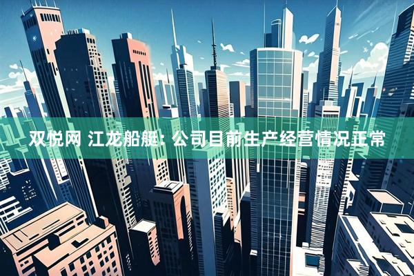 双悦网 江龙船艇: 公司目前生产经营情况正常