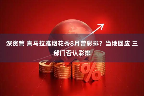 深资管 喜马拉雅烟花秀8月曾彩排？当地回应 三部门否认彩排