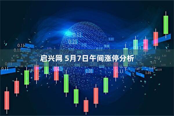 启兴网 5月7日午间涨停分析