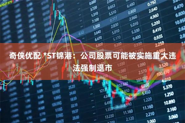 奇侠优配 *ST锦港：公司股票可能被实施重大违法强制退市