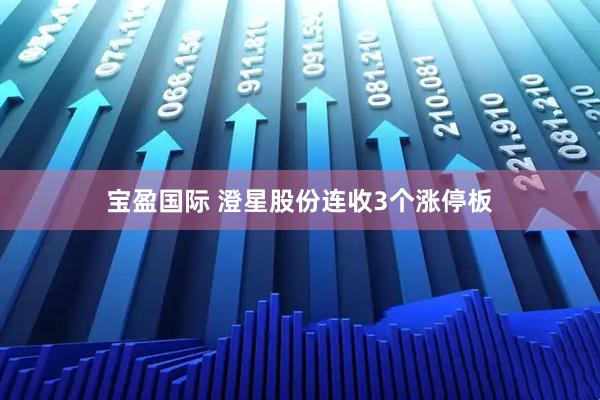 宝盈国际 澄星股份连收3个涨停板