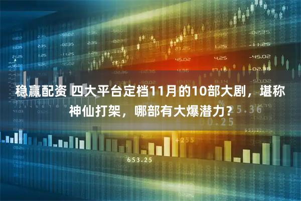 稳赢配资 四大平台定档11月的10部大剧,堪称神仙打架,哪部有大爆潜力?
