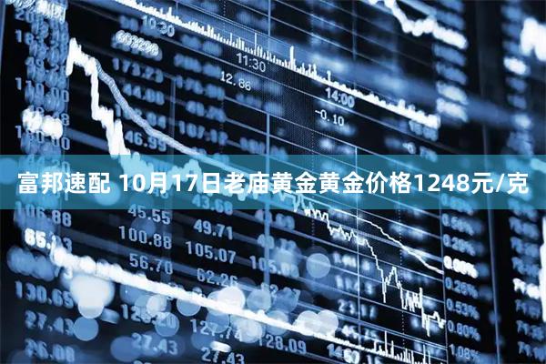 富邦速配 10月17日老庙黄金黄金价格1248元/克