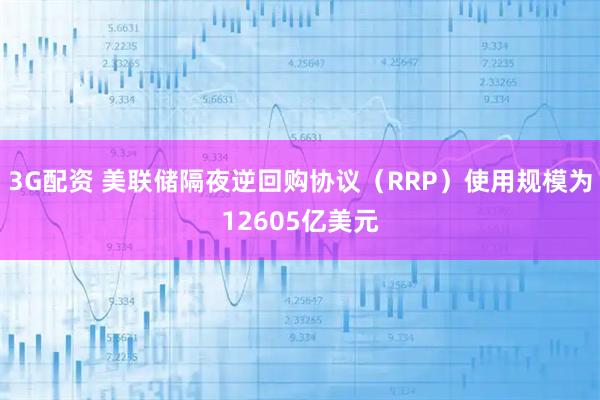 3G配资 美联储隔夜逆回购协议（RRP）使用规模为12605亿美元