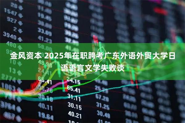 金风资本 2025年在职跨考广东外语外贸大学日语语言文学失败谈