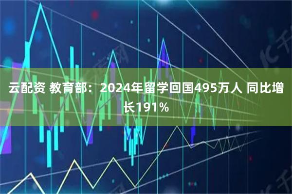 云配资 教育部：2024年留学回国495万人 同比增长191%