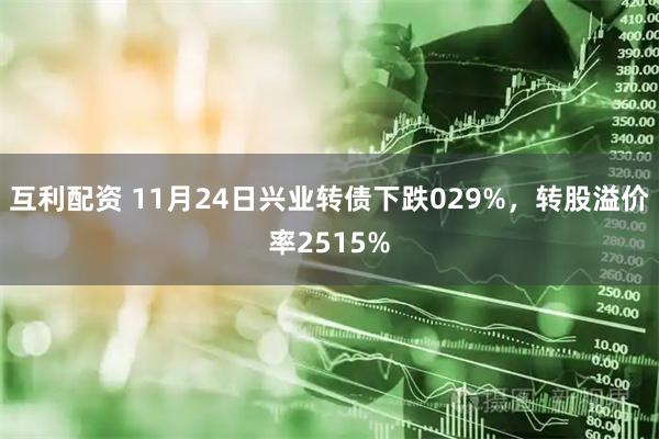 互利配资 11月24日兴业转债下跌029%，转股溢价率2515%