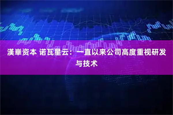 漢崋资本 诺瓦星云：一直以来公司高度重视研发与技术