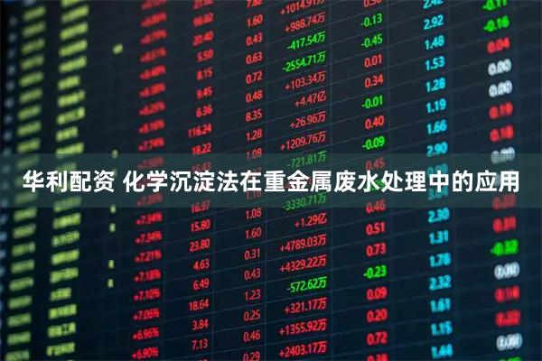 华利配资 化学沉淀法在重金属废水处理中的应用