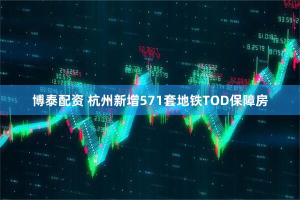 博泰配资 杭州新增571套地铁TOD保障房