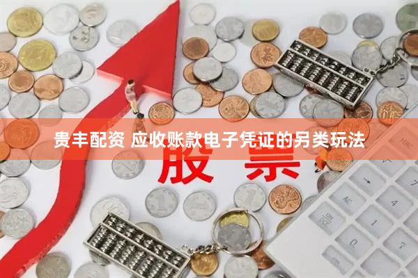 贵丰配资 应收账款电子凭证的另类玩法